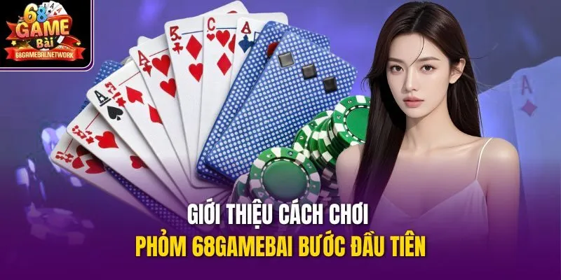 Giới thiệu cách chơi phỏm 68gamebai bước đầu tiên